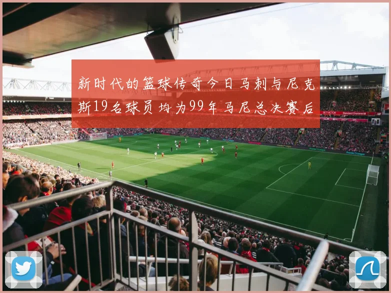 新时代的篮球传奇今日马刺与尼克斯19名球员均为99年马尼总决赛后出生