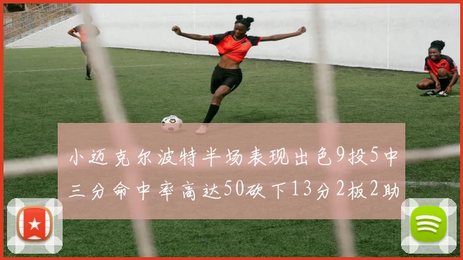 小迈克尔波特半场表现出色9投5中三分命中率高达50砍下13分2板2助2断