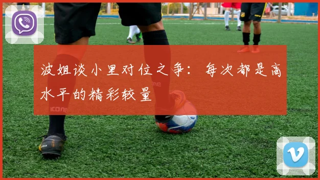 波姐谈小里对位之争：每次都是高水平的精彩较量