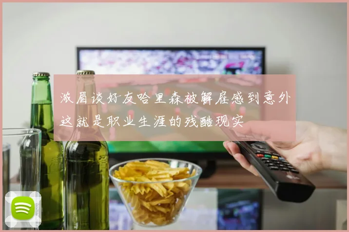 浓眉谈好友哈里森被解雇感到意外这就是职业生涯的残酷现实
