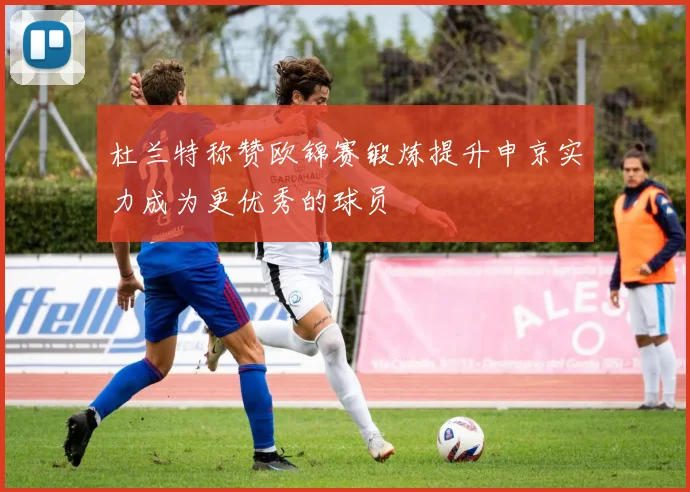 杜兰特称赞欧锦赛锻炼提升申京实力成为更优秀的球员