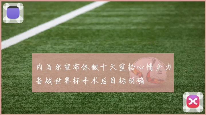 内马尔宣布休假十天重拾心情全力备战世界杯手术后目标明确