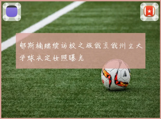 郇斯楠继续访校之旅俄亥俄州立大学球衣定妆照曝光