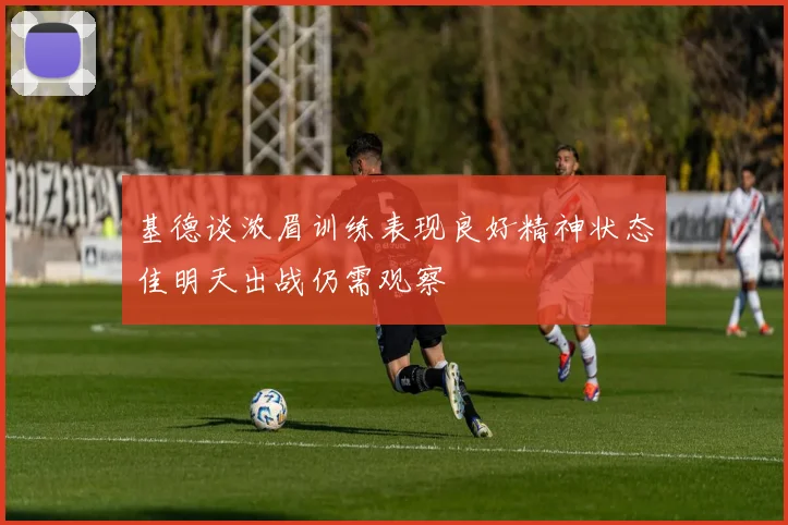 基德谈浓眉训练表现良好精神状态佳明天出战仍需观察