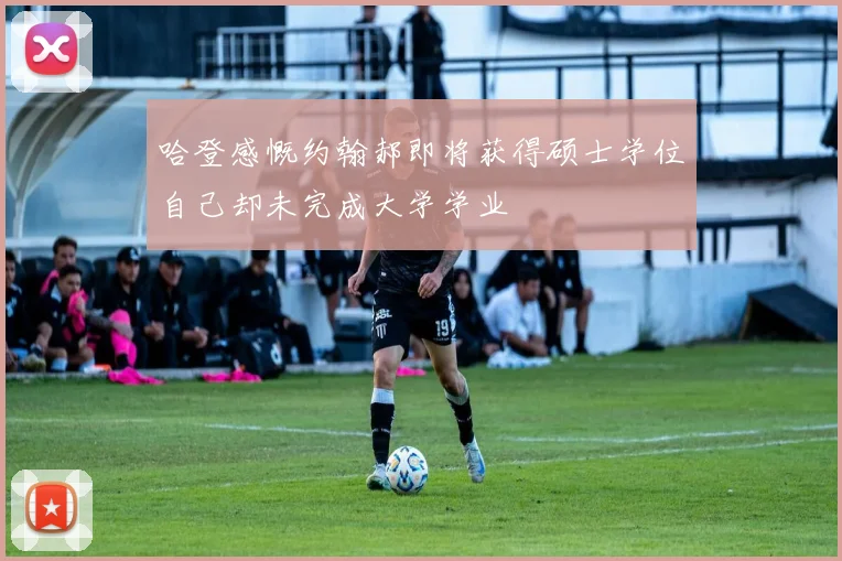 哈登感慨约翰郝即将获得硕士学位自己却未完成大学学业