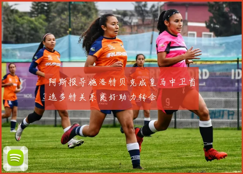 阿斯报导施洛特贝克成皇马中卫首选多特关系良好助力转会