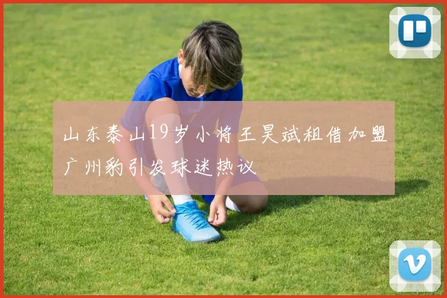 山东泰山19岁小将王昊斌租借加盟广州豹引发球迷热议