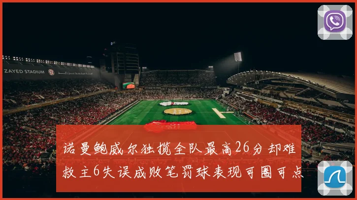 诺曼鲍威尔独揽全队最高26分却难救主6失误成败笔罚球表现可圈可点