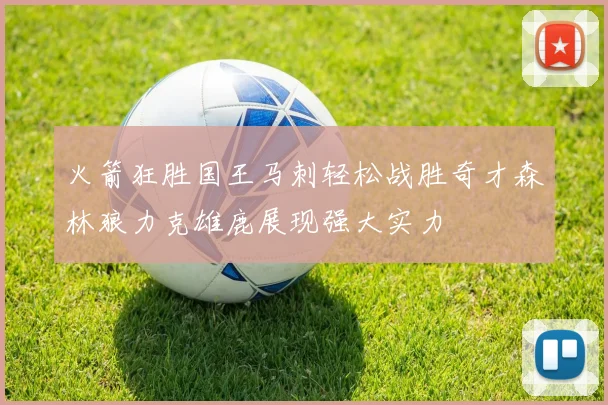 火箭狂胜国王马刺轻松战胜奇才森林狼力克雄鹿展现强大实力