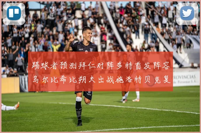 踢球者预测拜仁对阵多特首发阵容乌尔比希比朔夫出战施洛特贝克复出