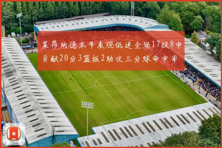 莱昂纳德末节表现低迷全场17投8中贡献20分3篮板2助攻三分球命中率50