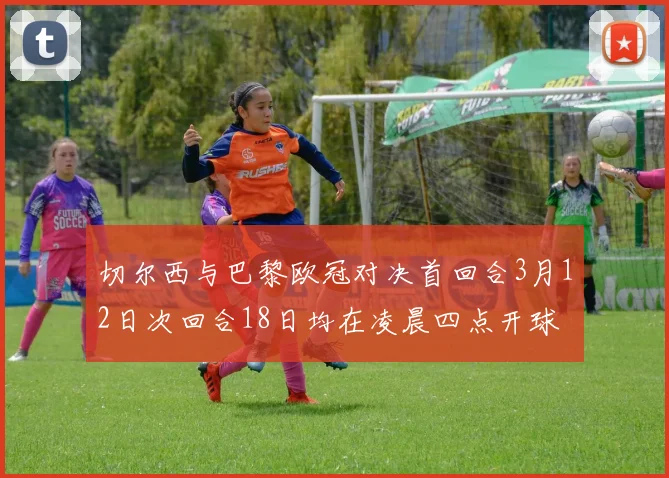 切尔西与巴黎欧冠对决首回合3月12日次回合18日均在凌晨四点开球