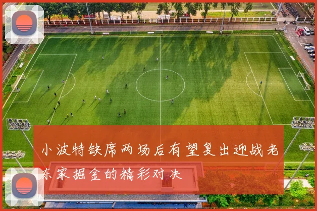 小波特缺席两场后有望复出迎战老东家掘金的精彩对决