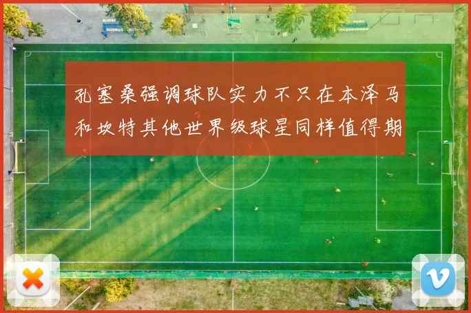 孔塞桑强调球队实力不只在本泽马和坎特其他世界级球星同样值得期待
