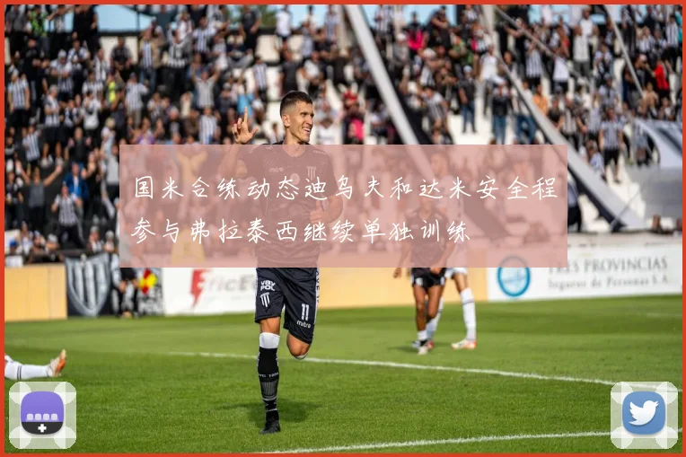 国米合练动态迪乌夫和达米安全程参与弗拉泰西继续单独训练