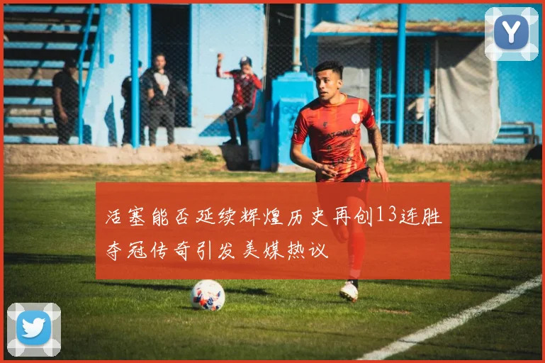 活塞能否延续辉煌历史再创13连胜夺冠传奇引发美媒热议