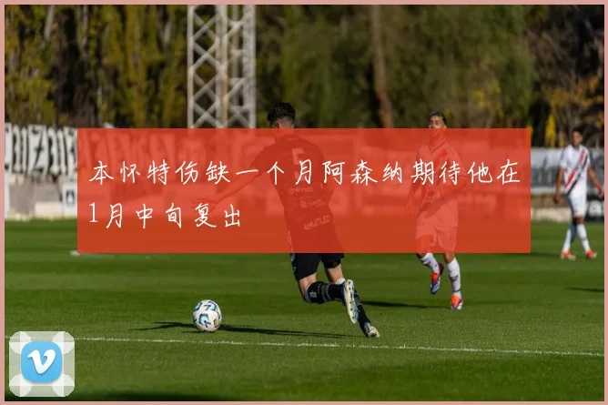 本怀特伤缺一个月阿森纳期待他在1月中旬复出