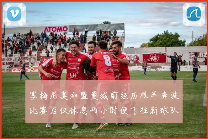 塞梅尼奥加盟曼城前经历艰辛奔波比赛后仅休息两小时便飞往新球队