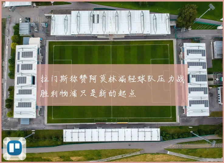 拉门斯称赞阿莫林减轻球队压力战胜利物浦只是新的起点