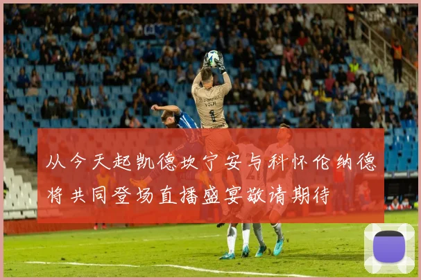 从今天起凯德坎宁安与科怀伦纳德将共同登场直播盛宴敬请期待